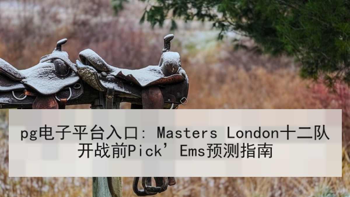 pg电子平台入口: Masters London十二队开战前Pick’Ems预测指南 pg电子平台入口: Masters London十二队开战前Pick’Ems预测指南