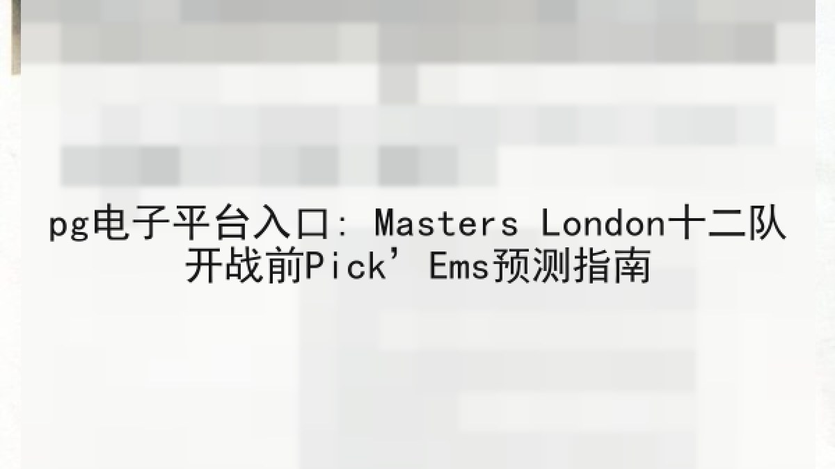 pg电子平台入口: Masters London十二队开战前Pick’Ems预测指南 pg电子平台入口: Masters London十二队开战前Pick’Ems预测指南