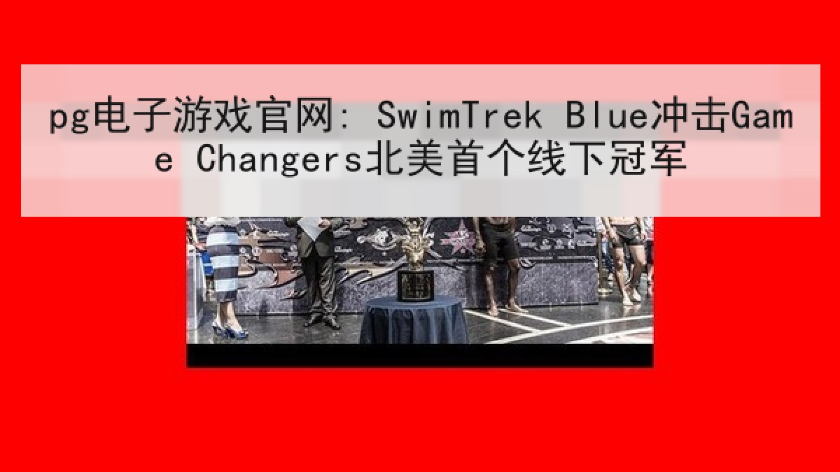 pg电子游戏官网: SwimTrek Blue冲击Game Changers北美首个线下冠军 pg电子游戏官网: SwimTrek Blue冲击Game Changers北美首个线下冠军
