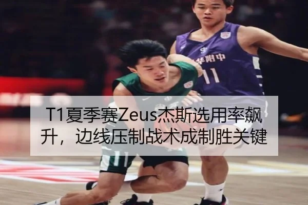 T1夏季赛Zeus杰斯选用率飙升，边线压制战术成制胜关键