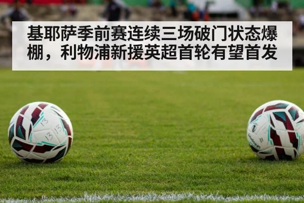 基耶萨季前赛连续三场破门状态爆棚，利物浦新援英超首轮有望首发