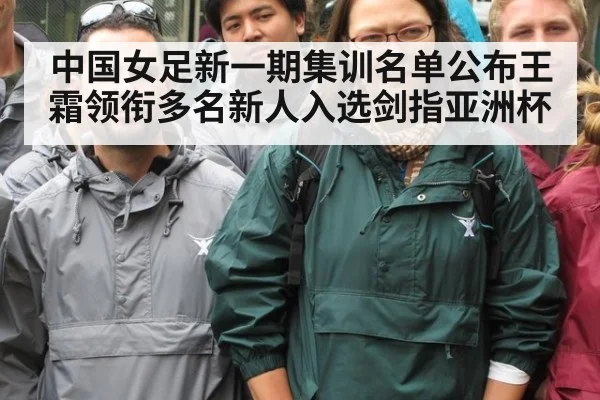 中国女足新一期集训名单公布王霜领衔多名新人入选剑指亚洲杯
