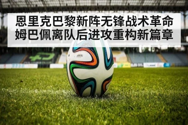 恩里克巴黎新阵无锋战术革命 姆巴佩离队后进攻重构新篇章