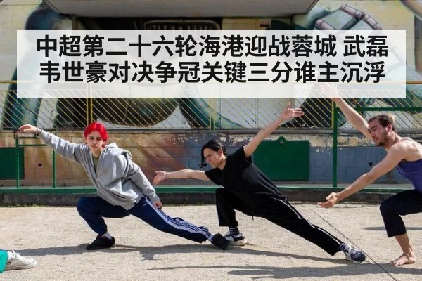 中超第二十六轮海港迎战蓉城 武磊韦世豪对决争冠关键三分谁主沉浮